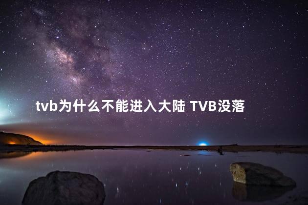 tvb为什么不能进入大陆 TVB没落原因